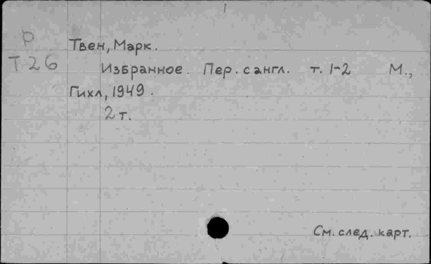 ﻿I
Тьен, Марк.
Избранное.
Гйхл,/9Ч9 ■
Пер. с англ. т. I-'Z М.,
См. след. карт.